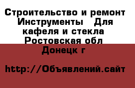 Строительство и ремонт Инструменты - Для кафеля и стекла. Ростовская обл.,Донецк г.